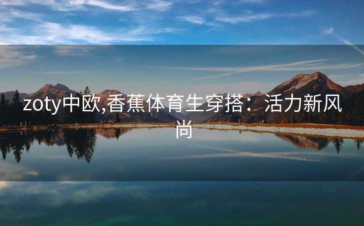 zoty中欧,香蕉体育生穿搭：活力新风尚