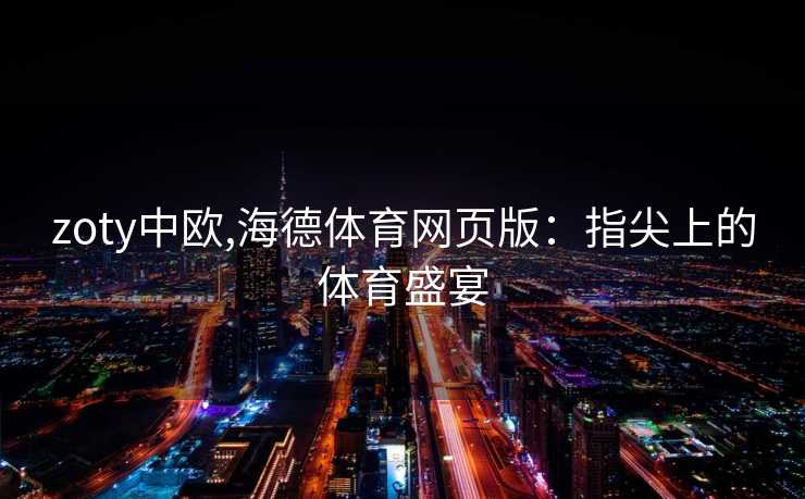 zoty中欧,海德体育网页版：指尖上的体育盛宴