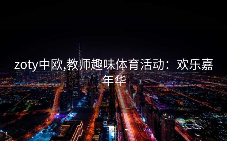 zoty中欧,教师趣味体育活动：欢乐嘉年华