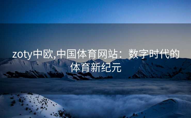 zoty中欧,中国体育网站：数字时代的体育新纪元