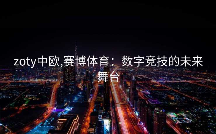 zoty中欧,赛博体育：数字竞技的未来舞台
