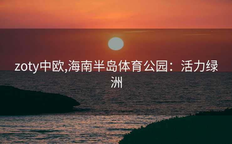 zoty中欧,海南半岛体育公园：活力绿洲