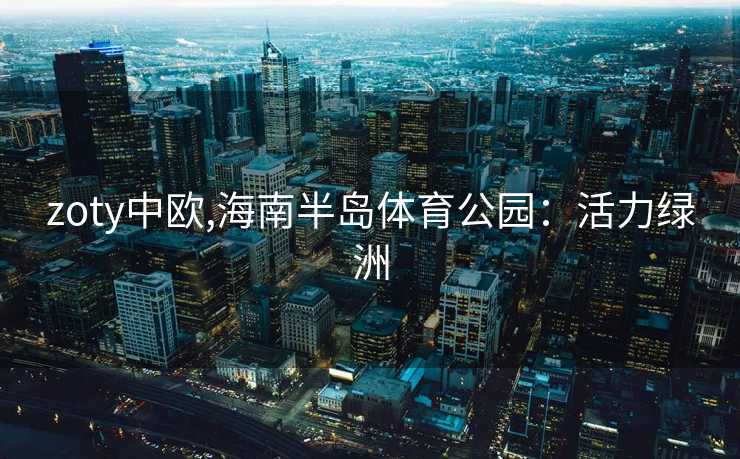 zoty中欧,海南半岛体育公园：活力绿洲