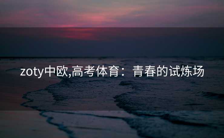 zoty中欧,高考体育：青春的试炼场