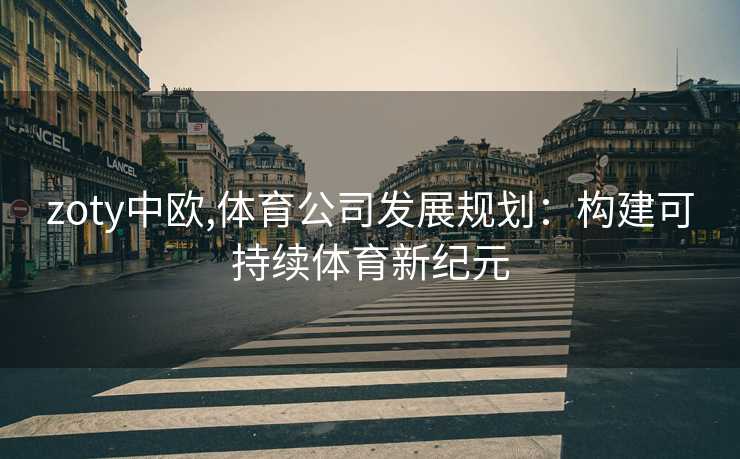 zoty中欧,体育公司发展规划：构建可持续体育新纪元