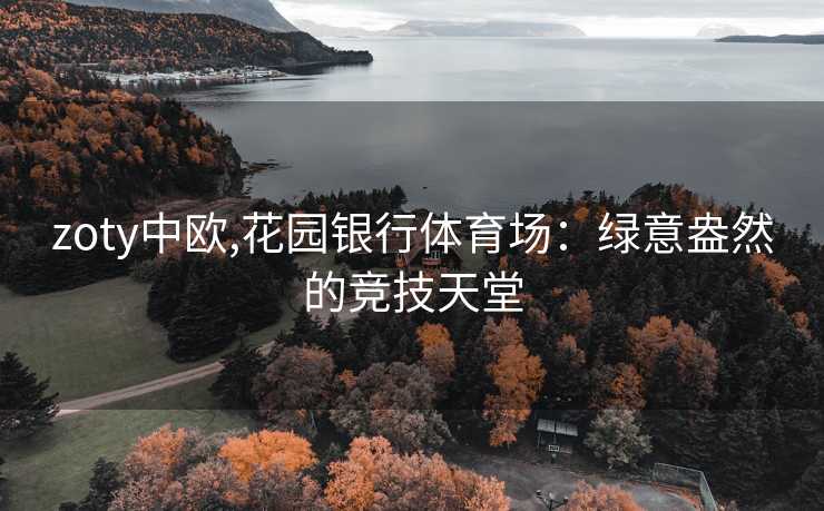 zoty中欧,花园银行体育场：绿意盎然的竞技天堂