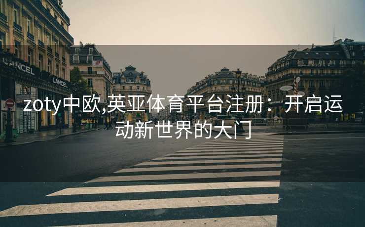 zoty中欧,英亚体育平台注册：开启运动新世界的大门