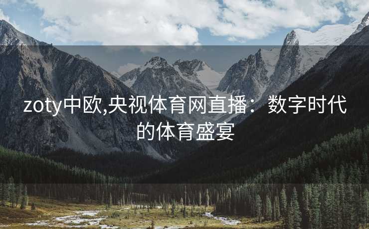 zoty中欧,央视体育网直播：数字时代的体育盛宴