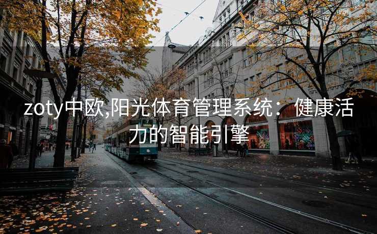 zoty中欧,阳光体育管理系统：健康活力的智能引擎