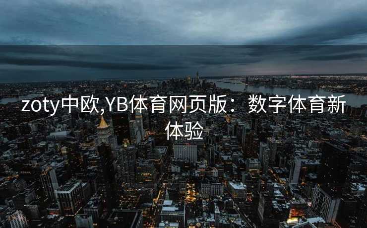 zoty中欧,YB体育网页版：数字体育新体验