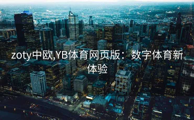zoty中欧,YB体育网页版：数字体育新体验