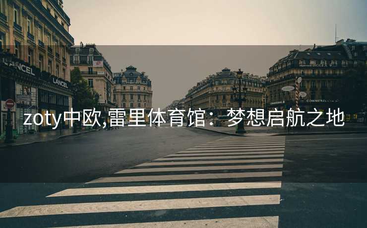 zoty中欧,雷里体育馆：梦想启航之地