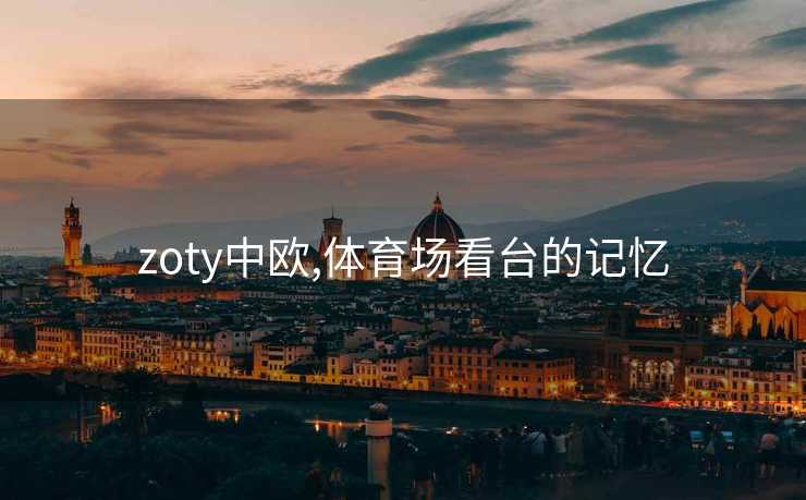 zoty中欧,体育场看台的记忆