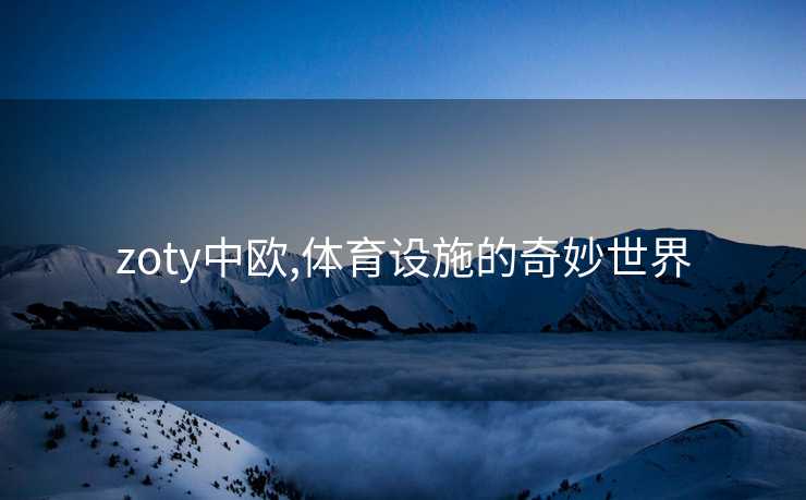 zoty中欧,体育设施的奇妙世界 zoty中欧,体育设施的奇妙世界