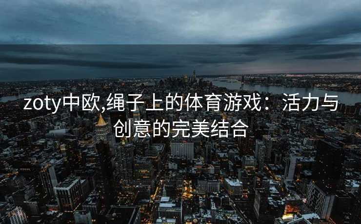 zoty中欧,绳子上的体育游戏：活力与创意的完美结合
