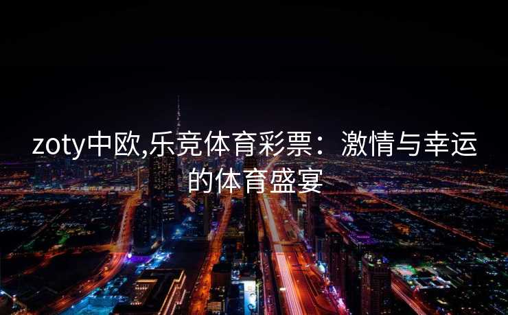zoty中欧,乐竞体育彩票：激情与幸运的体育盛宴