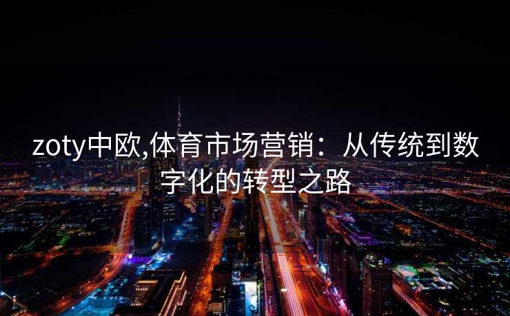 zoty中欧,体育市场营销：从传统到数字化的转型之路
