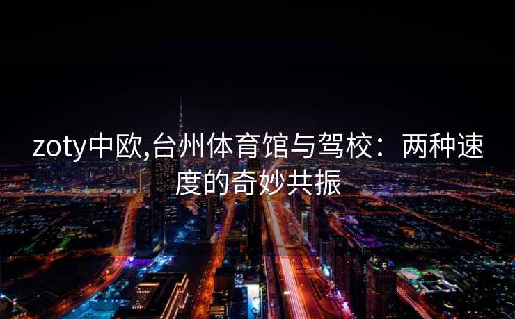 zoty中欧,台州体育馆与驾校：两种速度的奇妙共振