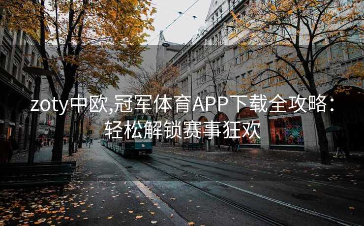 zoty中欧,冠军体育APP下载全攻略：轻松解锁赛事狂欢