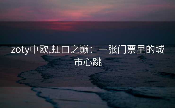 zoty中欧,虹口之巅：一张门票里的城市心跳