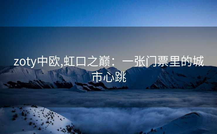 zoty中欧,虹口之巅：一张门票里的城市心跳