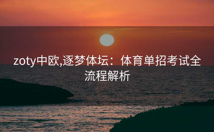 zoty中欧,逐梦体坛：体育单招考试全流程解析
