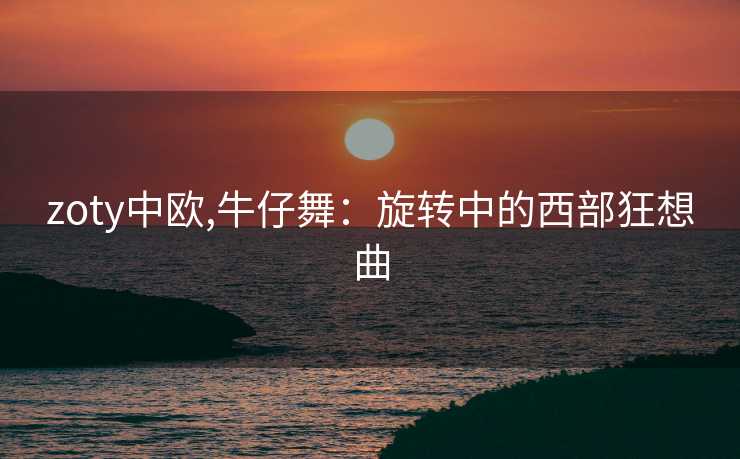 zoty中欧,牛仔舞：旋转中的西部狂想曲