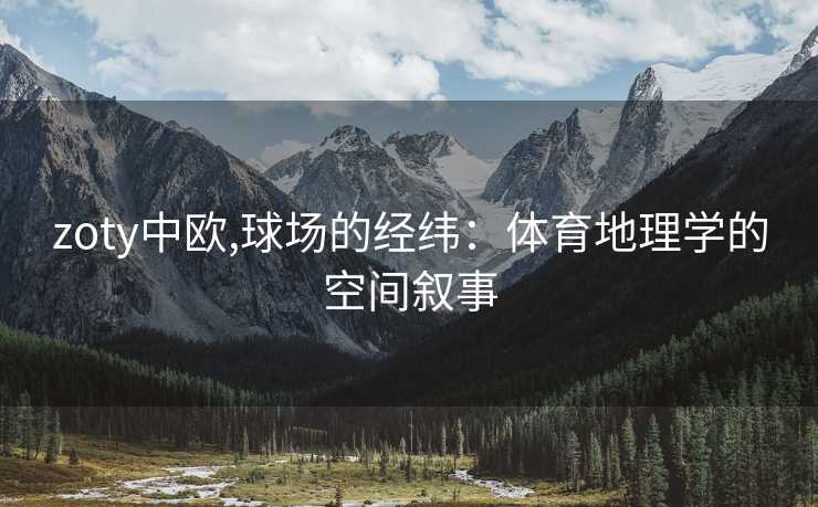 zoty中欧,球场的经纬：体育地理学的空间叙事