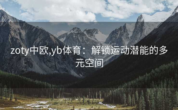 zoty中欧,yb体育：解锁运动潜能的多元空间