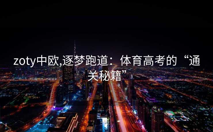 zoty中欧,逐梦跑道：体育高考的“通关秘籍”