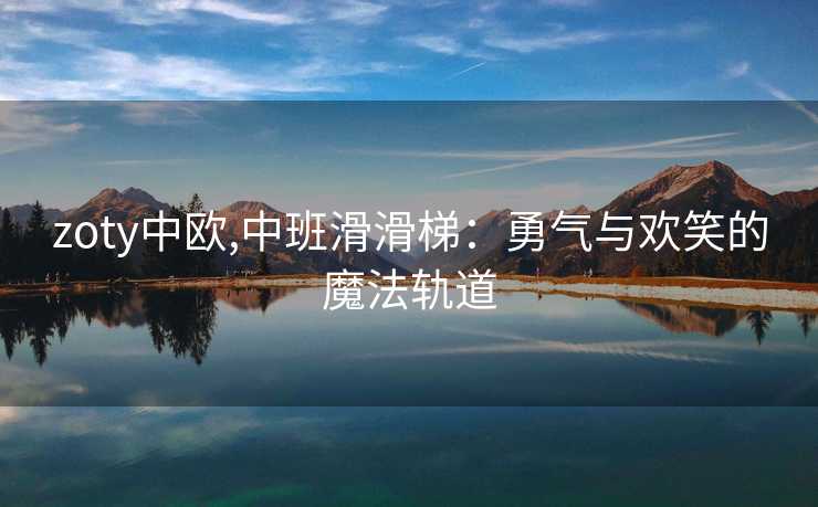 zoty中欧,中班滑滑梯：勇气与欢笑的魔法轨道