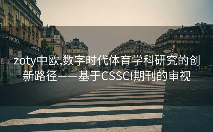 zoty中欧,数字时代体育学科研究的创新路径——基于CSSCI期刊的审视 zoty中欧,数字时代体育学科研究的创新路径——基于CSSCI期刊的审视