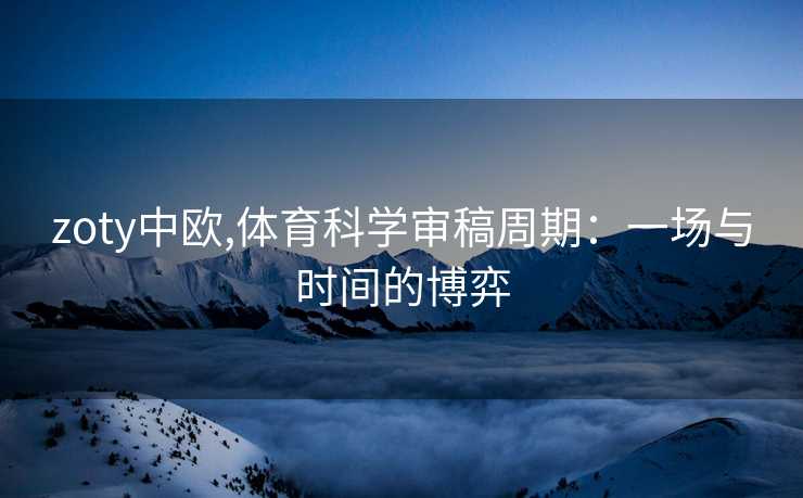 zoty中欧,体育科学审稿周期：一场与时间的博弈