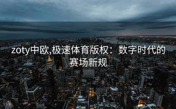 zoty中欧,极速体育版权：数字时代的赛场新规